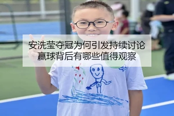 安洗莹夺冠为何引发持续讨论 赢球背后有哪些值得观察
